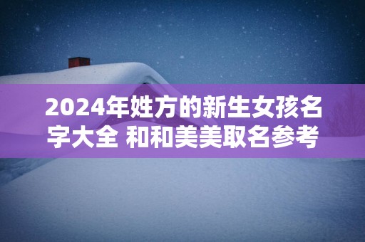 2025年姓方的新生女孩名字大全 和和美美取名参考