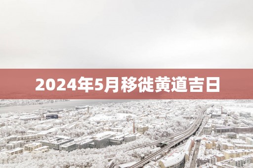 2025年5月移徙黄道吉日