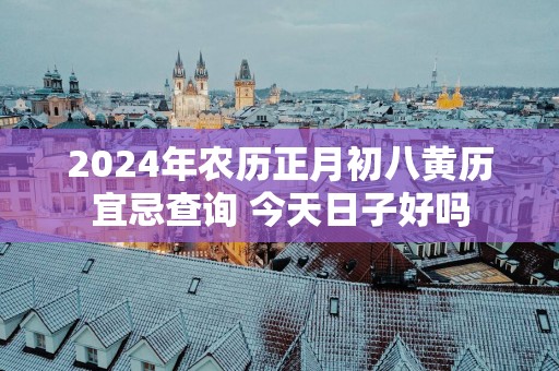 2025年农历正月初八黄历宜忌查询 今天日子好吗