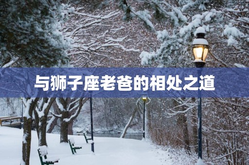 与狮子座老爸的相处之道