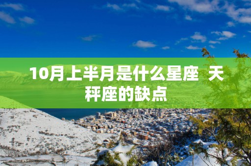 10月上半月是什么星座  天秤座的缺点