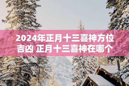2025年正月十三喜神方位吉凶 正月十三喜神在哪个吉利方位