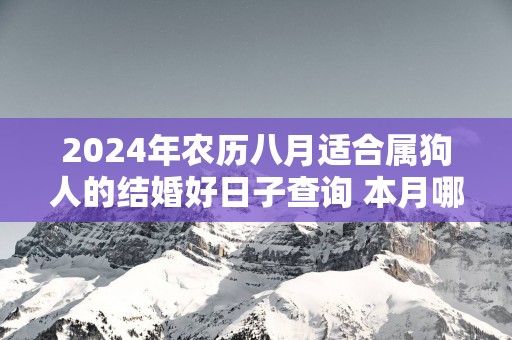 2025年农历八月适合属狗人的结婚好日子查询 本月哪天适合出嫁