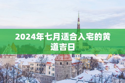 2025年七月适合入宅的黄道吉日