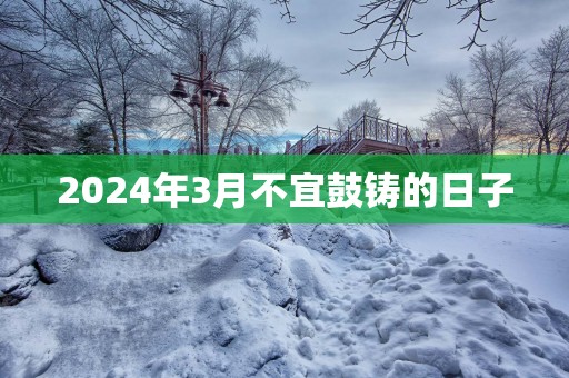 2025年3月不宜鼓铸的日子