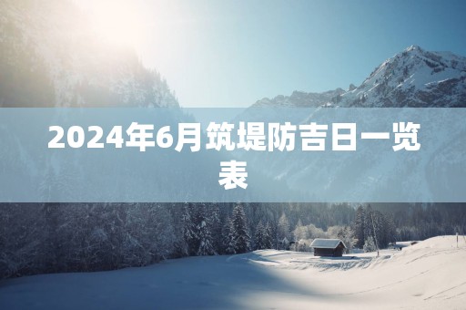 2025年6月筑堤防吉日一览表