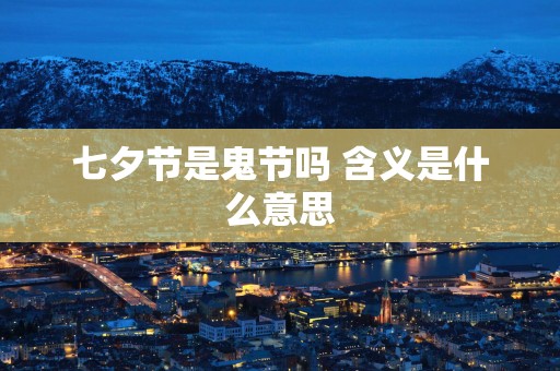 七夕节是鬼节吗 含义是什么意思