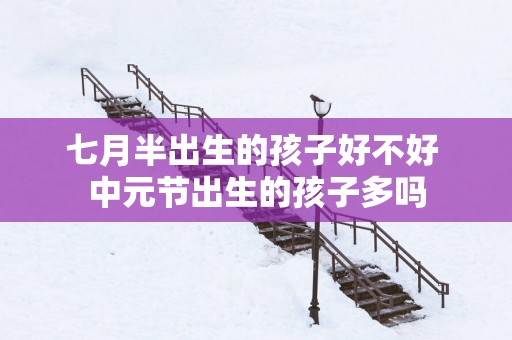 七月半出生的孩子好不好 中元节出生的孩子多吗