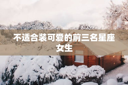 不适合装可爱的前三名星座女生