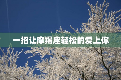 一招让摩羯座轻松的爱上你