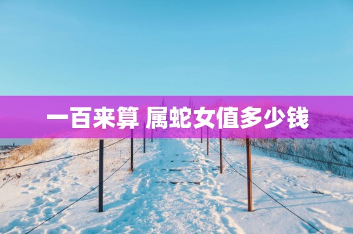 一百来算 属蛇女值多少钱