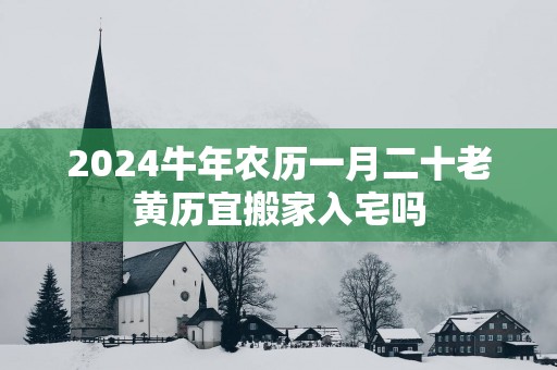 2025蛇年农历一月二十老黄历宜搬家入宅吗