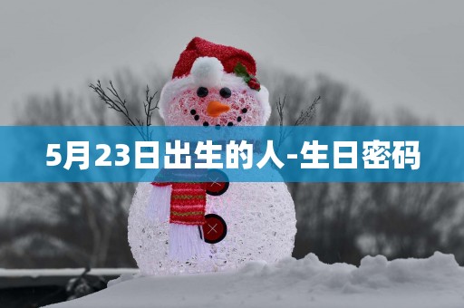 5月23日出生的人-生日密码