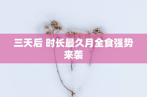 三天后 时长最久月全食强势来袭