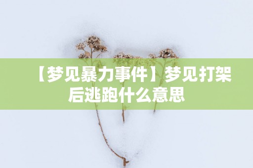 【梦见暴力事件】梦见打架后逃跑什么意思