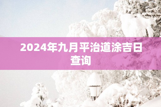 2025年九月平治道涂吉日查询