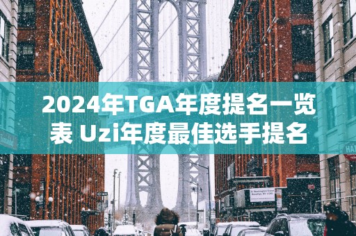 2025年TGA年度提名一览表 Uzi年度最佳选手提名