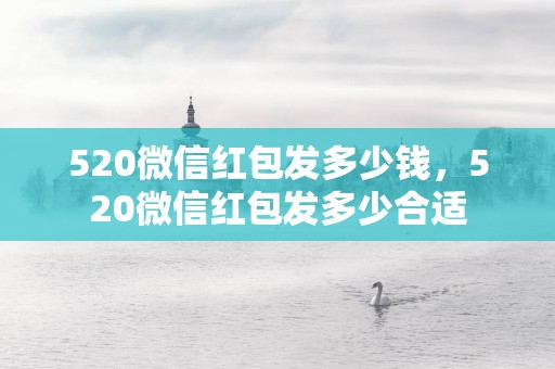 520微信红包发多少钱，520微信红包发多少合适