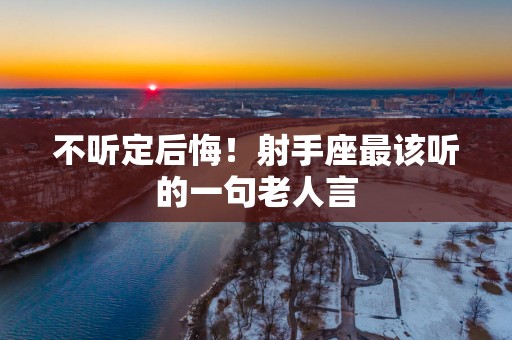 不听定后悔！射手座最该听的一句老人言