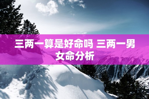三两一算是好命吗 三两一男女命分析