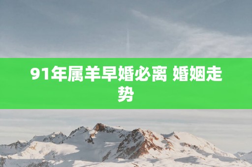 91年属羊早婚必离 婚姻走势