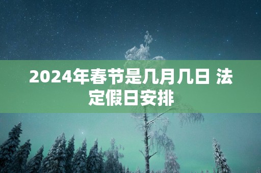 2025年春节是几月几日 法定假日安排
