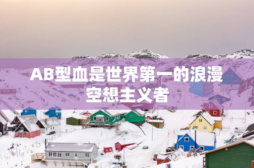 AB型血是世界第一的浪漫空想主义者