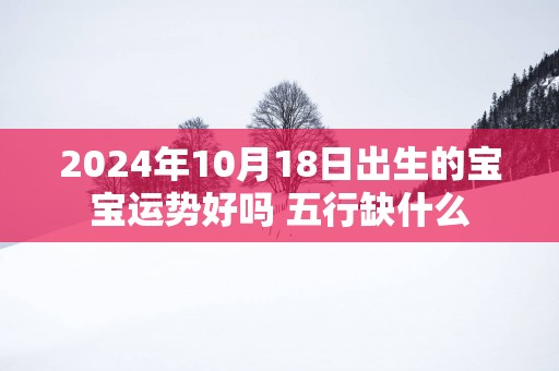 2025年10月18日出生的宝宝运势好吗 五行缺什么