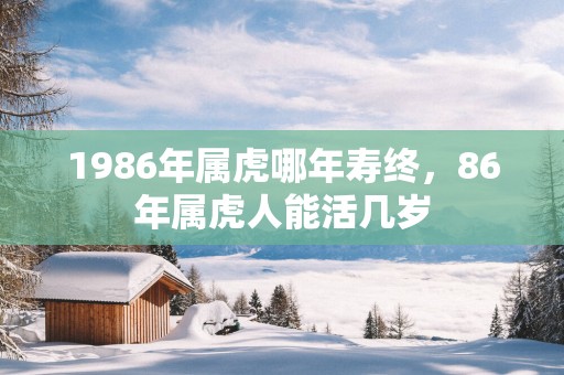 1986年属虎哪年寿终，86年属虎人能活几岁