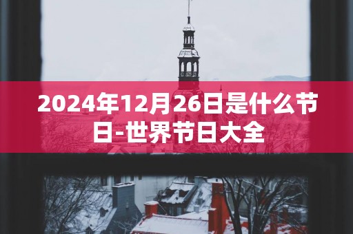 2025年12月26日是什么节日-世界节日大全