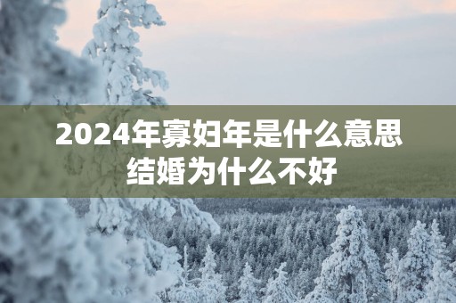 2025年寡妇年是什么意思 结婚为什么不好