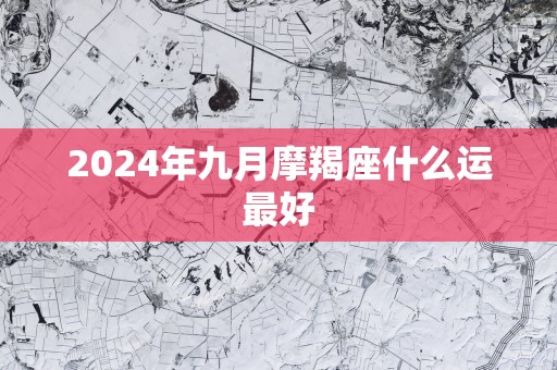 2025年九月摩羯座什么运最好