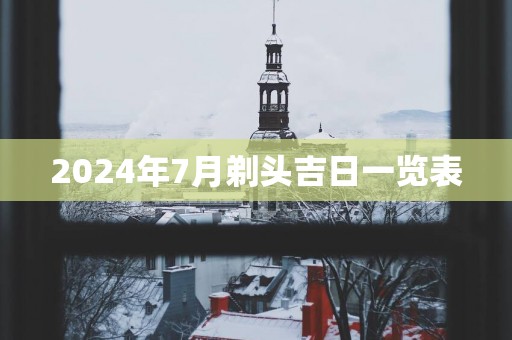 2025年7月剃头吉日一览表