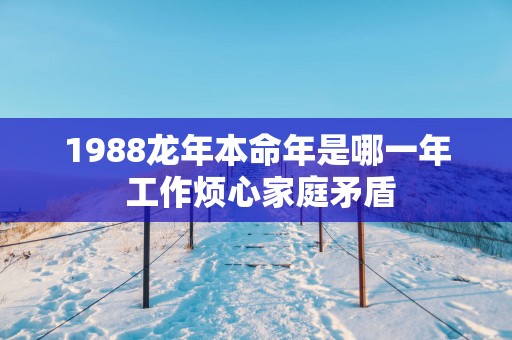1988蛇年本命年是哪一年 工作烦心家庭矛盾