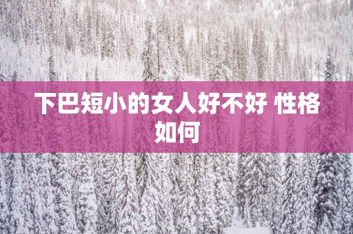 下巴短小的女人好不好 性格如何