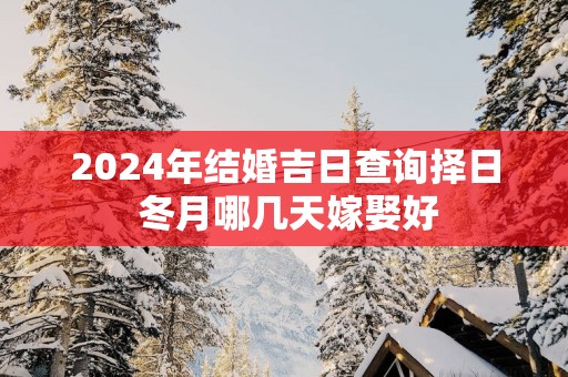2025年结婚吉日查询择日 冬月哪几天嫁娶好