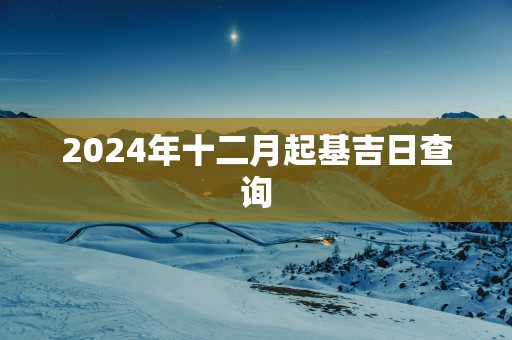 2025年十二月起基吉日查询