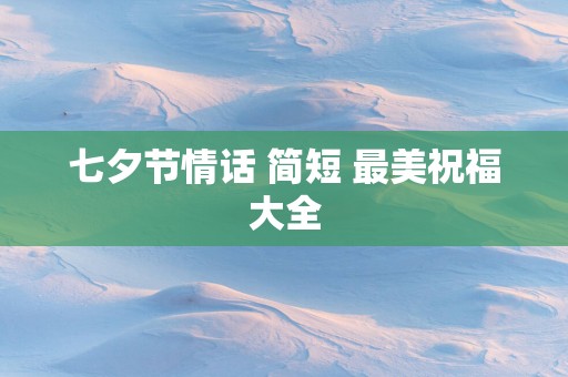七夕节情话 简短 最美祝福大全