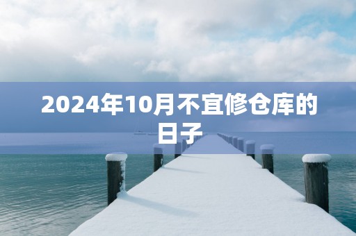 2025年10月不宜修仓库的日子