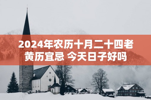 2025年农历十月二十四老黄历宜忌 今天日子好吗