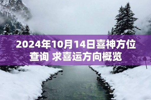 2025年10月14日喜神方位查询 求喜运方向概览