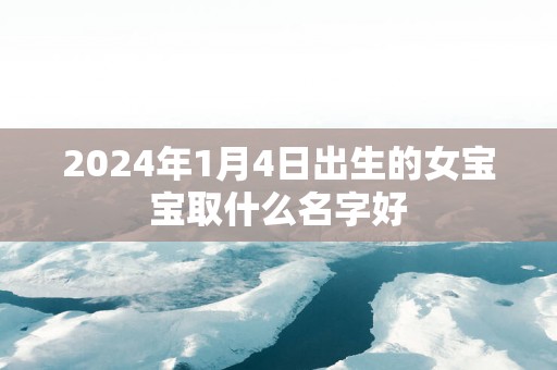 2025年1月4日出生的女宝宝取什么名字好