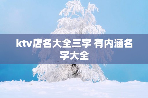 ktv店名大全三字 有内涵名字大全