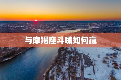 与摩羯座斗嘴如何赢