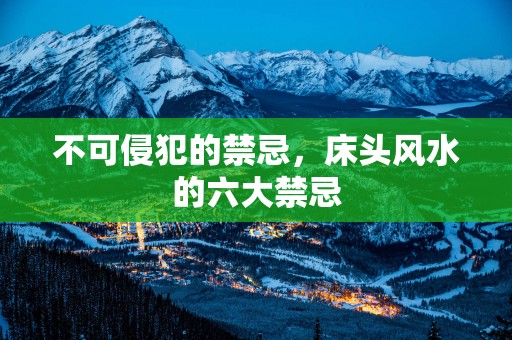 不可侵犯的禁忌，床头风水的六大禁忌