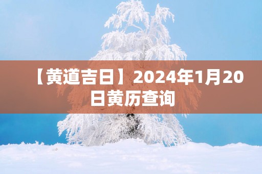 【黄道吉日】2025年1月20日黄历查询