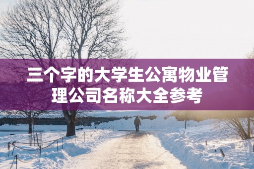 三个字的大学生公寓物业管理公司名称大全参考