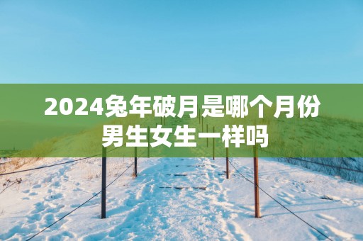 2025蛇年破月是哪个月份 男生女生一样吗