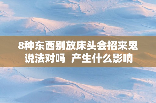 8种东西别放床头会招来鬼说法对吗  产生什么影响