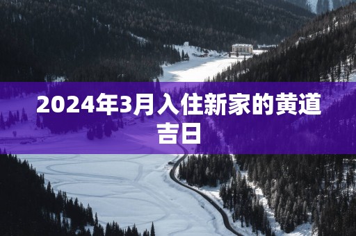 2025年3月入住新家的黄道吉日
